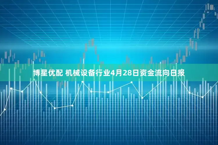 博星优配 机械设备行业4月28日资金流向日报