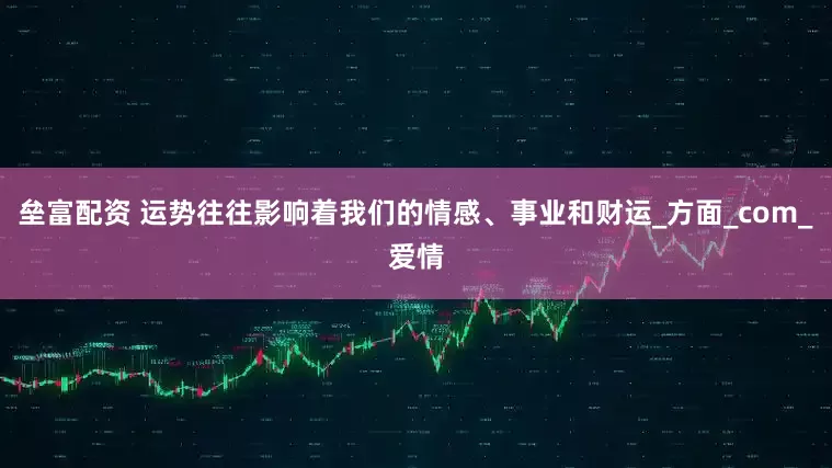 垒富配资 运势往往影响着我们的情感、事业和财运_方面_com_爱情