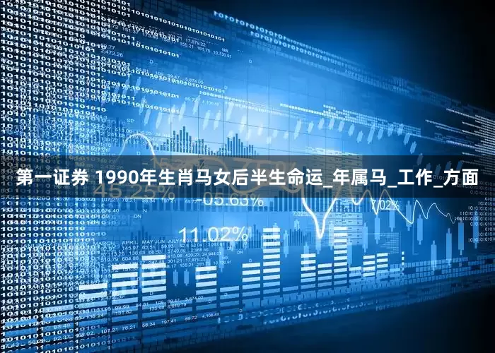 第一证券 1990年生肖马女后半生命运_年属马_工作_方面