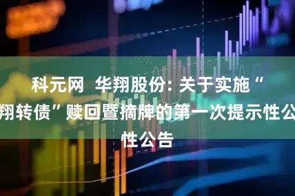 科元网  华翔股份: 关于实施“华翔转债”赎回暨摘牌的第一次提示性公告