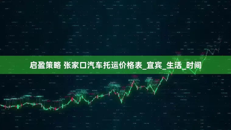 启盈策略 张家口汽车托运价格表_宜宾_生活_时间