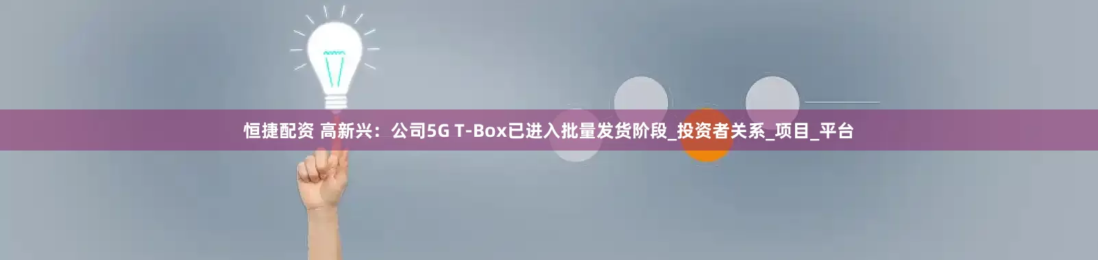 恒捷配资 高新兴：公司5G T-Box已进入批量发货阶段_投资者关系_项目_平台