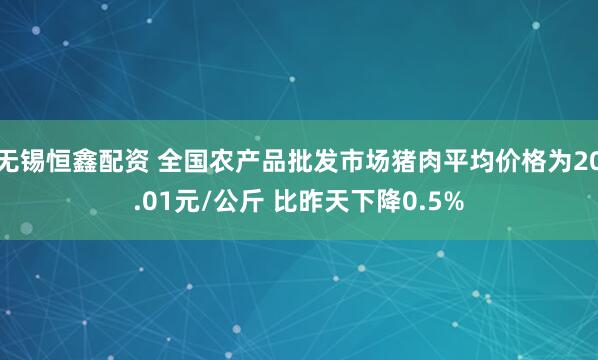 无锡恒鑫配资 全国农产品批发市场猪肉平均价格为20.01元/公斤 比昨天下降0.5%