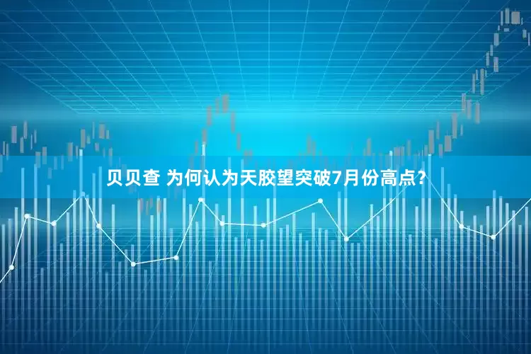 贝贝查 为何认为天胶望突破7月份高点？