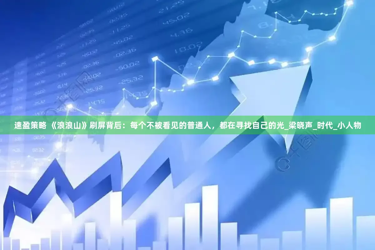 速盈策略 《浪浪山》刷屏背后：每个不被看见的普通人，都在寻找自己的光_梁晓声_时代_小人物