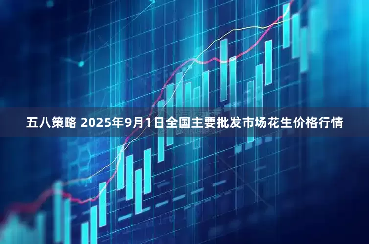 五八策略 2025年9月1日全国主要批发市场花生价格行情