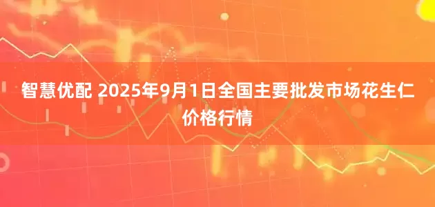 智慧优配 2025年9月1日全国主要批发市场花生仁价格行情