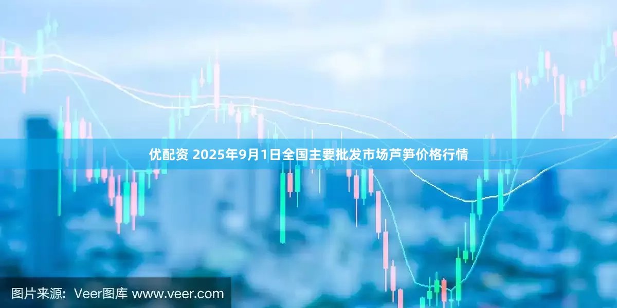 优配资 2025年9月1日全国主要批发市场芦笋价格行情