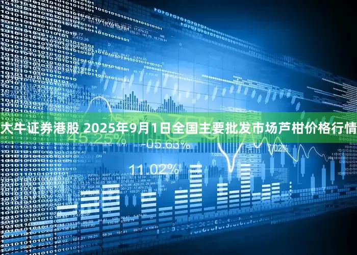 大牛证券港股 2025年9月1日全国主要批发市场芦柑价格行情